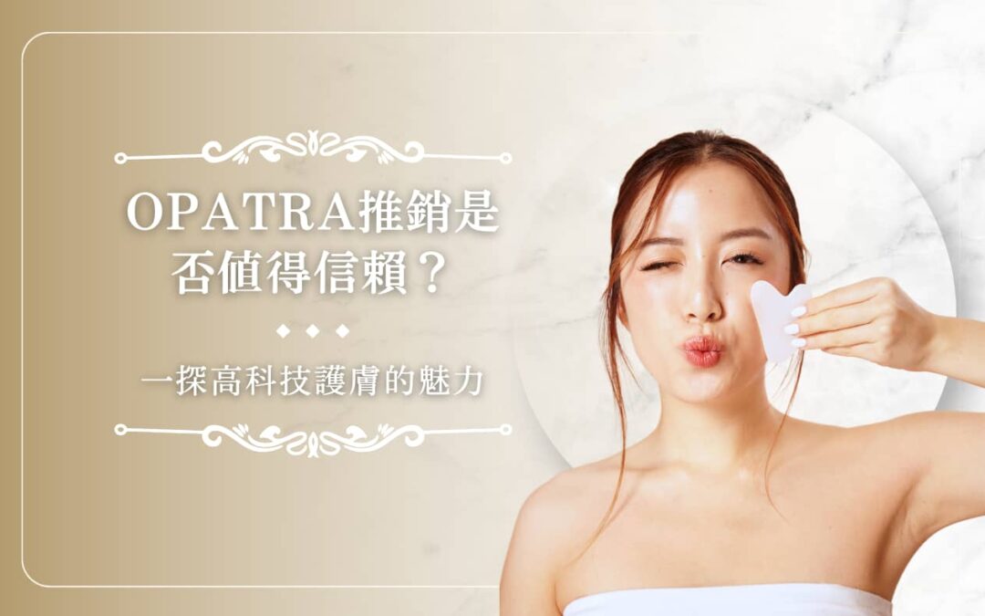 OPATRA 推銷是否值得信賴？一探高科技護膚的魅力