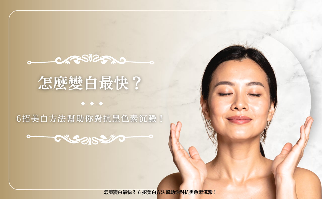 怎麼變白最快？ 6 招美白方法幫助你對抗黑色素沉澱！